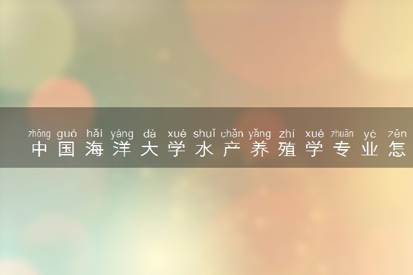 中国海洋大学水产养殖学专业怎么样 录取分数线多少