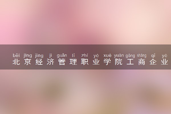 北京经济管理职业学院工商企业管理专业怎么样 录取分数线多少