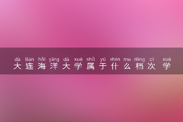 大连海洋大学属于什么档次 学校好不好