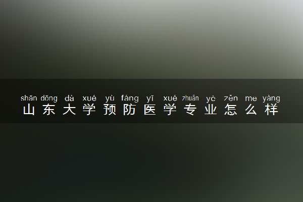 山东大学预防医学专业怎么样 录取分数线多少