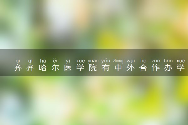 齐齐哈尔医学院有中外合作办学吗 录取分数线是多少