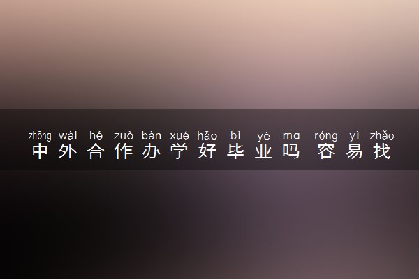 中外合作办学好毕业吗 容易找工作吗