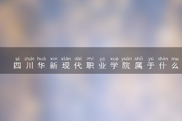 四川华新现代职业学院属于什么档次 学校好不好