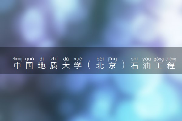 中国地质大学（北京）石油工程专业怎么样 录取分数线多少