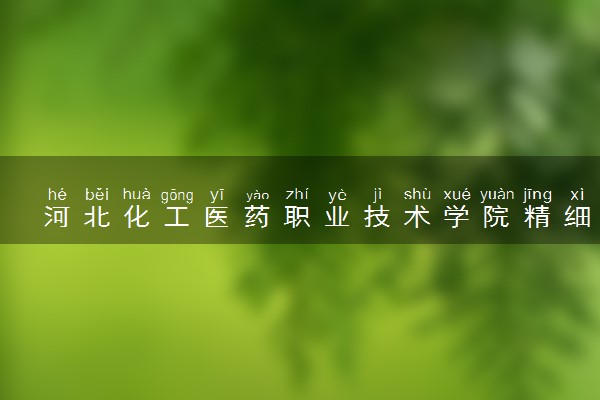 河北化工医药职业技术学院精细化工技术专业怎么样 录取分数线多少