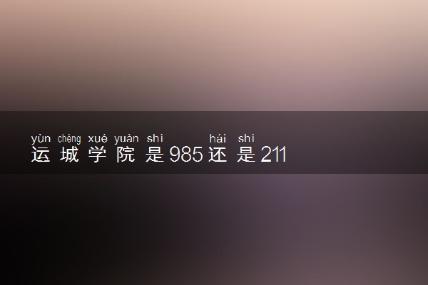 运城学院是985还是211 含金量怎么样