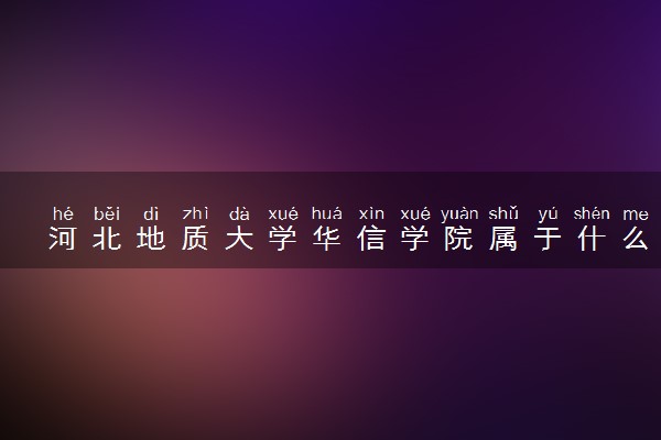 河北地质大学华信学院属于什么档次 学校好不好