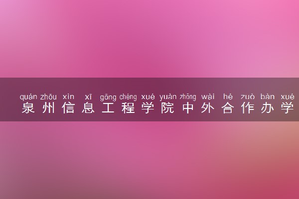 泉州信息工程学院中外合作办学学费多少钱 各专业收费标准