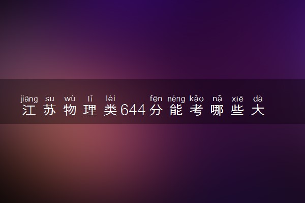 江苏物理类644分能考哪些大学 2025考生稳上的大学名单