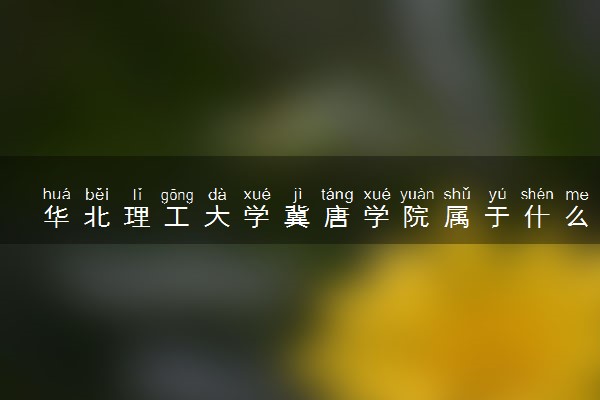 华北理工大学冀唐学院属于什么档次 学校好不好