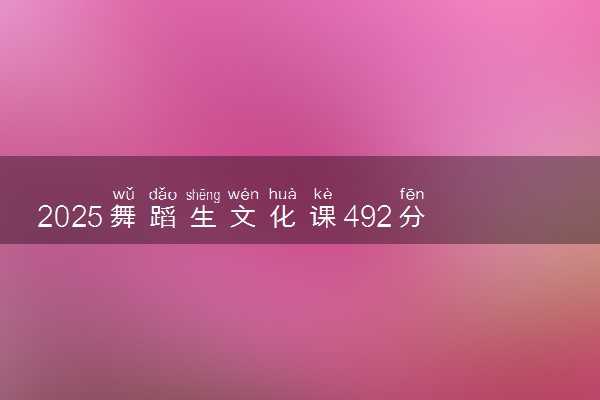 2025舞蹈生文化课492分能上大连民族大学吗