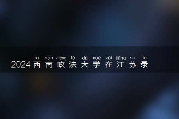 2024西南政法大学在江苏录取分数线 各专业分数及位次