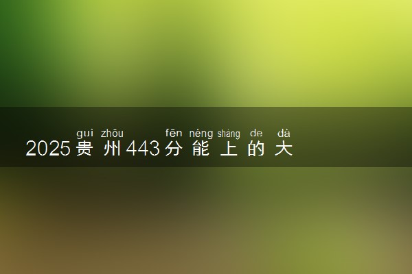2025贵州443分能上的大学有哪些 可以报考院校名单