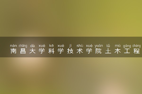 南昌大学科学技术学院土木工程专业怎么样 录取分数线多少