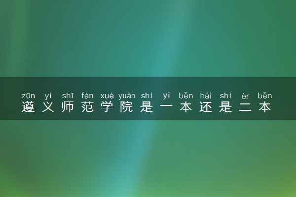 遵义师范学院是一本还是二本 算好大学吗