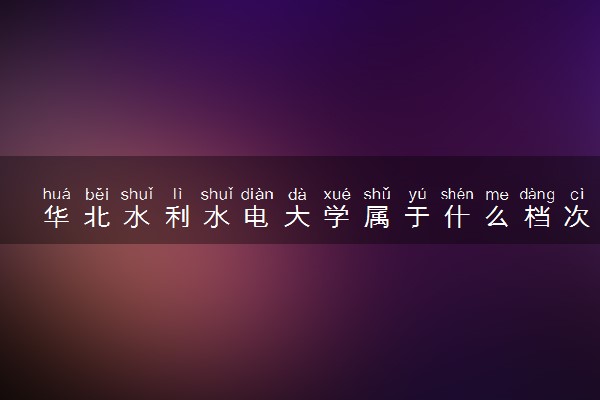 华北水利水电大学属于什么档次 学校好不好