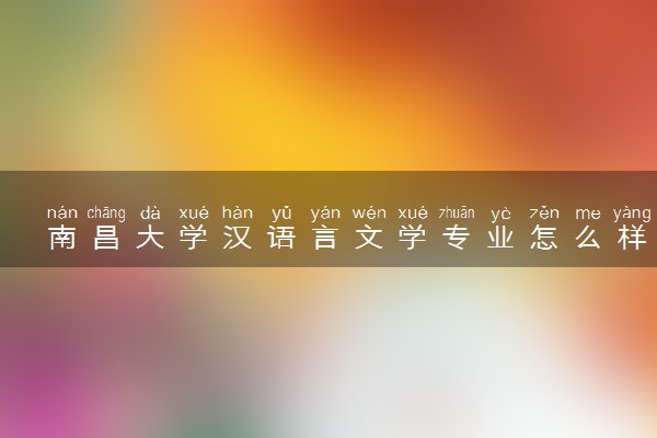 南昌大学汉语言文学专业怎么样 录取分数线多少