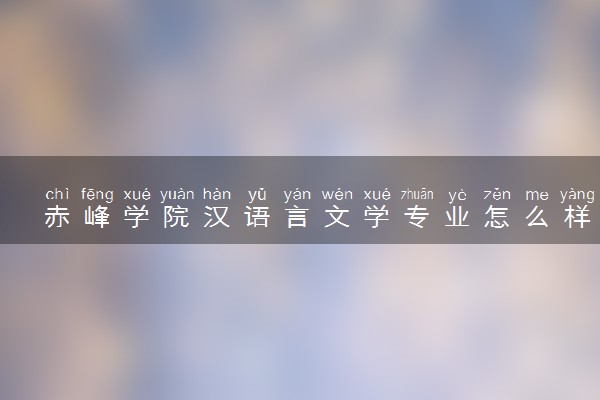 赤峰学院汉语言文学专业怎么样 录取分数线多少