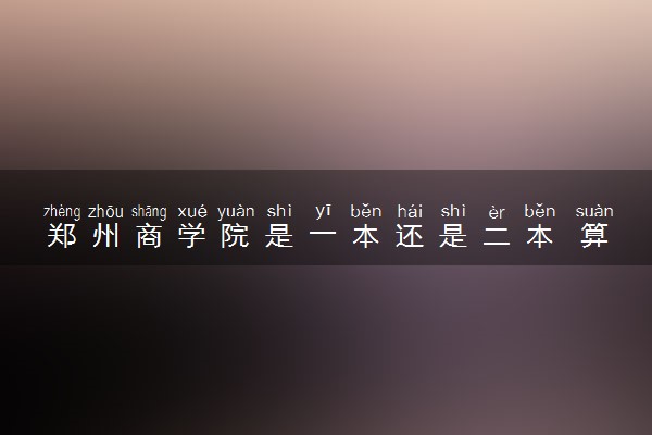 郑州商学院是一本还是二本 算好大学吗
