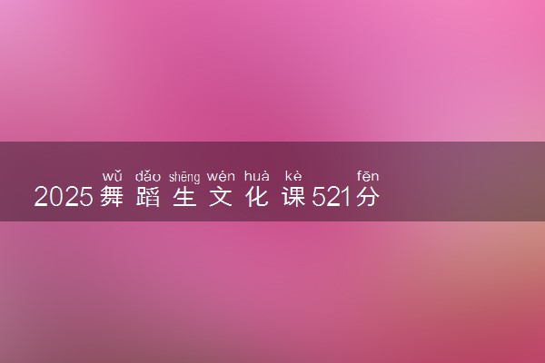 2025舞蹈生文化课521分能上东北师范大学吗