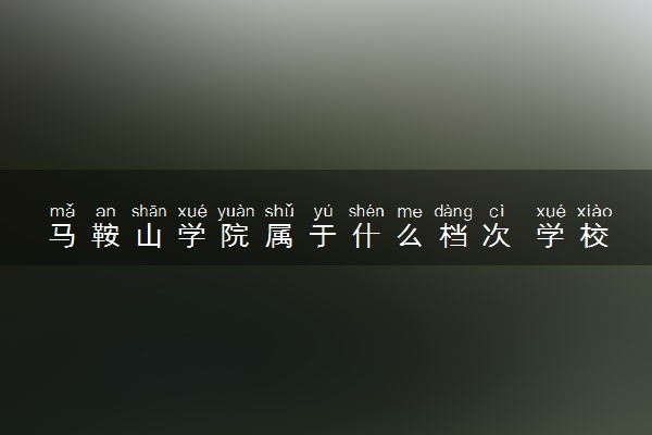 马鞍山学院属于什么档次 学校好不好