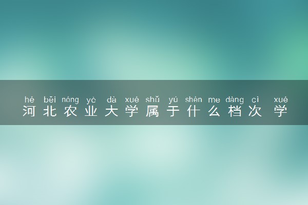 河北农业大学属于什么档次 学校好不好