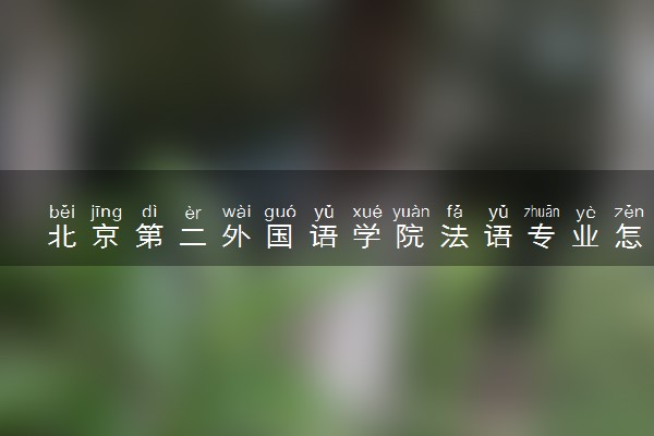 北京第二外国语学院法语专业怎么样 录取分数线多少