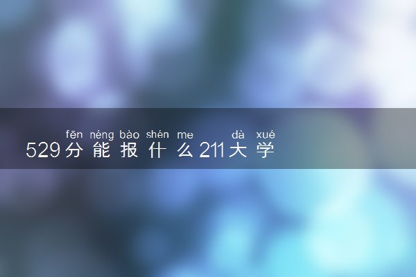 529分能报什么211大学 2025推荐院校