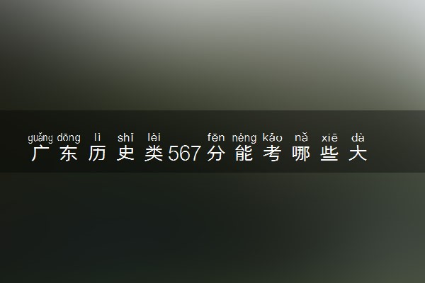 广东历史类567分能考哪些大学 2025考生稳上的大学名单