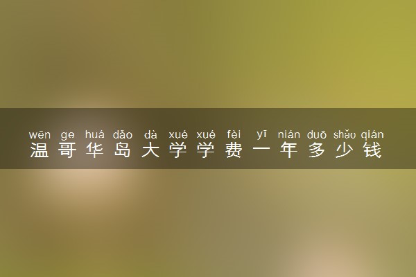 温哥华岛大学学费一年多少钱 各专业收费标准