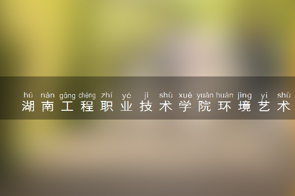 湖南工程职业技术学院环境艺术设计专业怎么样 录取分数线多少