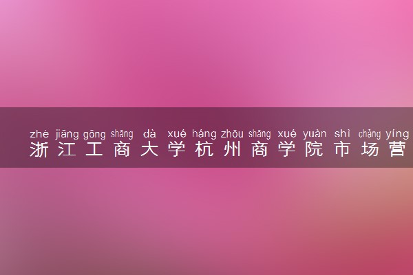 浙江工商大学杭州商学院市场营销专业怎么样 录取分数线多少