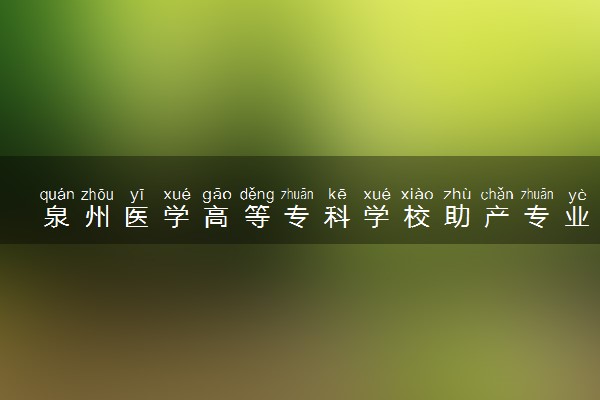泉州医学高等专科学校助产专业怎么样 录取分数线多少