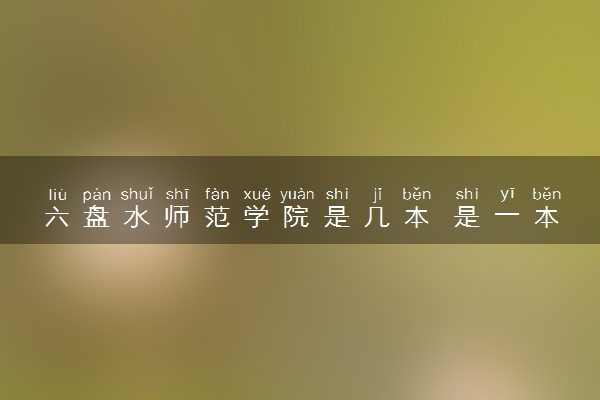 六盘水师范学院是几本 是一本还是二本大学