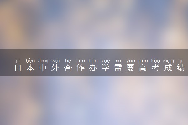 日本中外合作办学需要高考成绩吗 有哪些要求