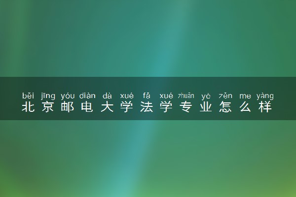 北京邮电大学法学专业怎么样 录取分数线多少