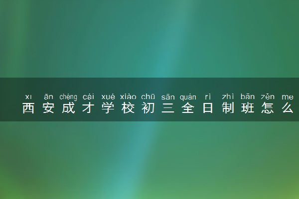 西安成才学校初三全日制班怎么样