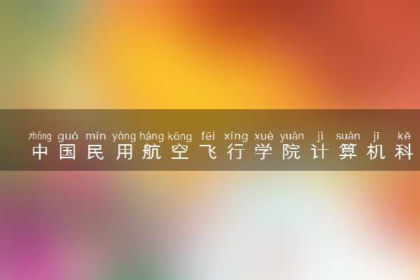 中国民用航空飞行学院计算机科学与技术专业怎么样 录取分数线多少