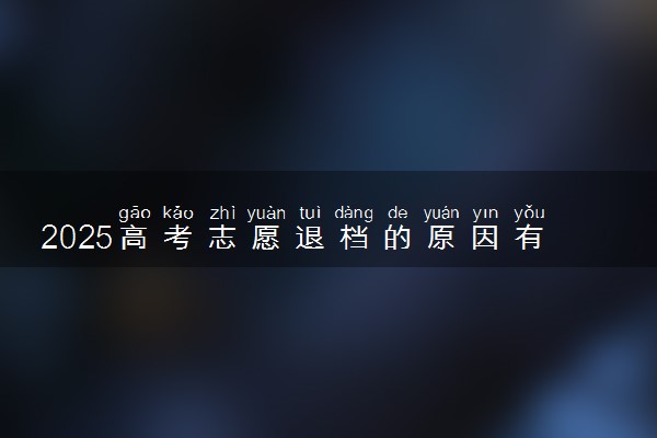 2025高考志愿退档的原因有哪些 怎么避免