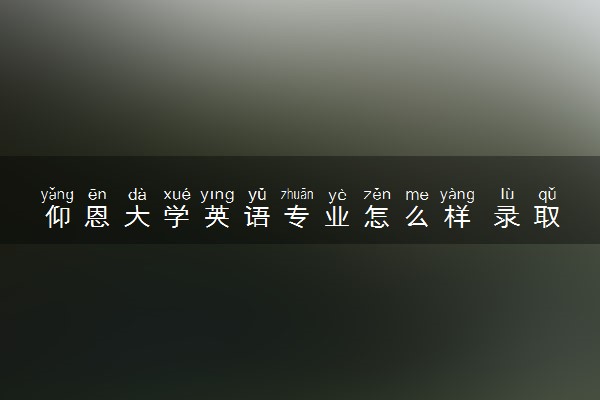 仰恩大学英语专业怎么样 录取分数线多少