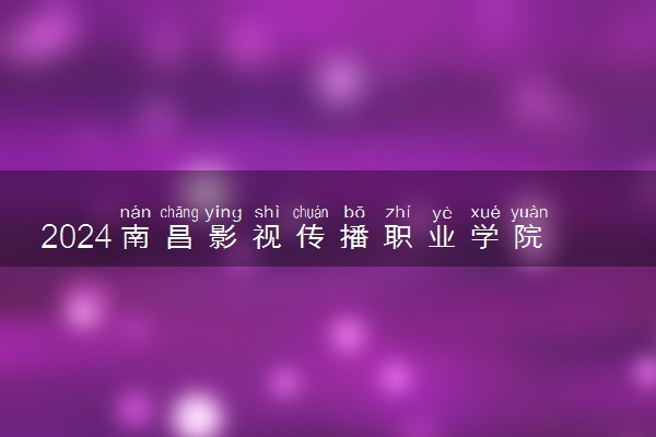 2024南昌影视传播职业学院在河北录取分数线 各专业分数及位次