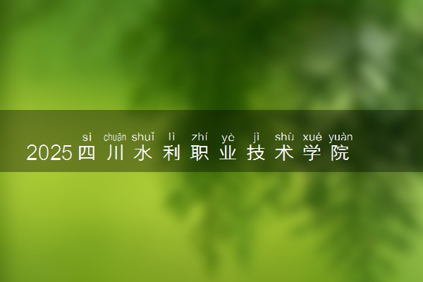 2025四川水利职业技术学院王牌专业有哪些 最好的专业是什么
