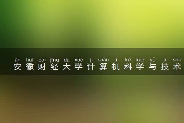安徽财经大学计算机科学与技术专业怎么样 录取分数线多少