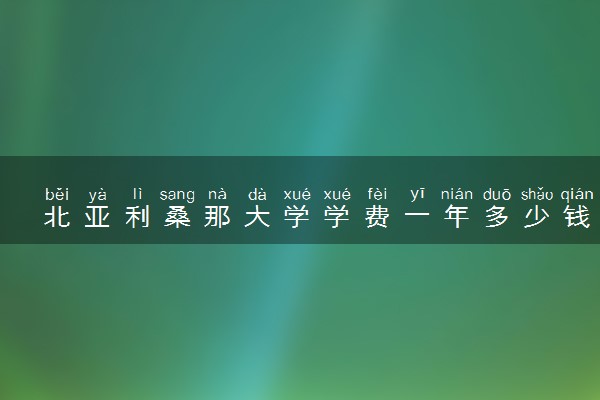北亚利桑那大学学费一年多少钱 各专业收费标准
