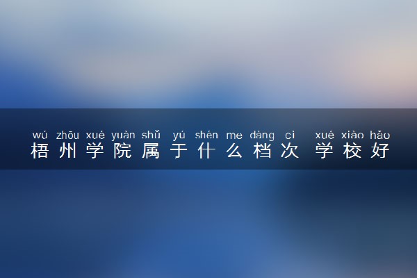 梧州学院属于什么档次 学校好不好