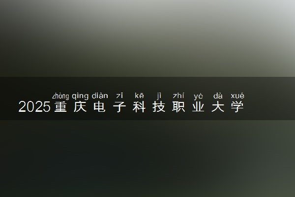 2025重庆电子科技职业大学王牌专业有哪些 最好的专业是什么