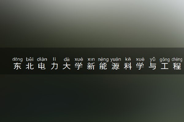 东北电力大学新能源科学与工程专业怎么样 录取分数线多少