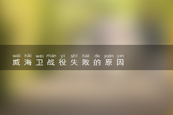 威海卫战役失败的原因