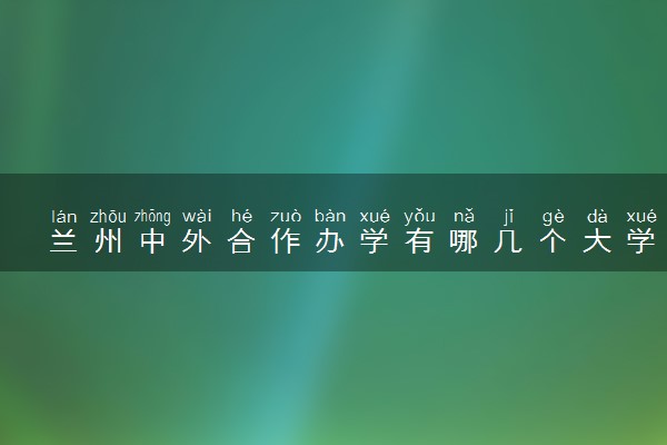 兰州中外合作办学有哪几个大学 最著名的是哪所