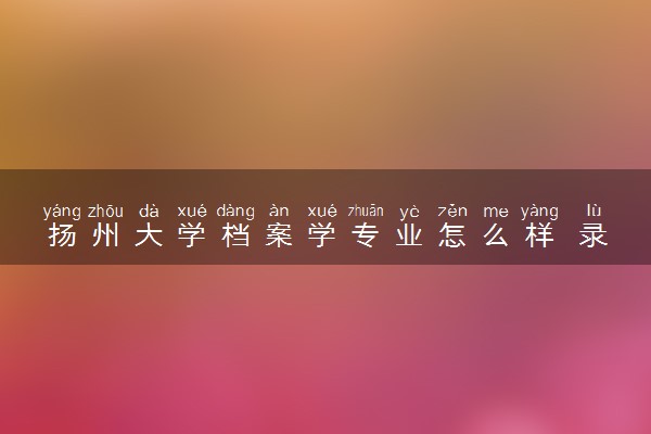 扬州大学档案学专业怎么样 录取分数线多少